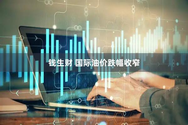 钱生财 国际油价跌幅收窄