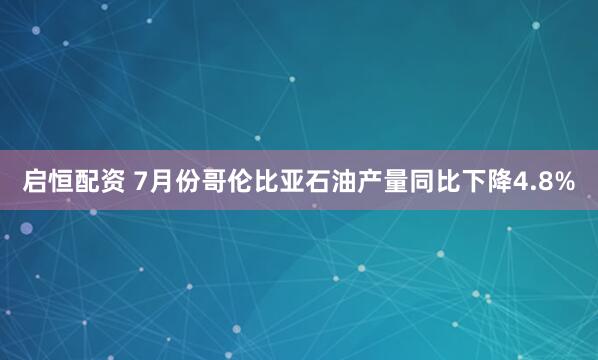 启恒配资 7月份哥伦比亚石油产量同比下降4.8%