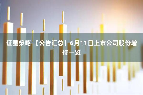 证星策略 【公告汇总】6月11日上市公司股份增持一览