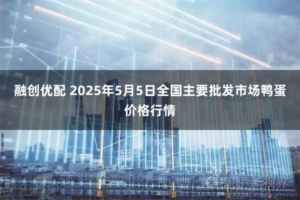 融创优配 2025年5月5日全国主要批发市场鸭蛋价格行情