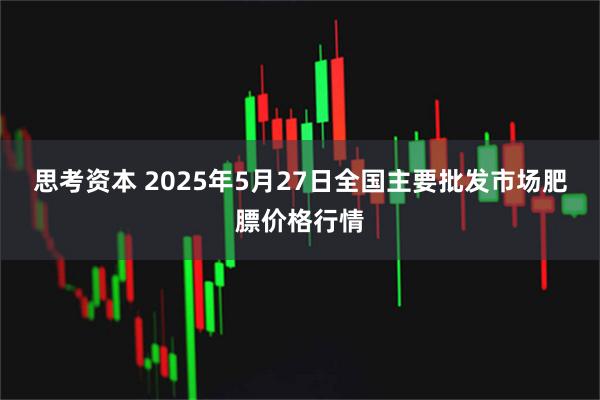 思考资本 2025年5月27日全国主要批发市场肥膘价格行情