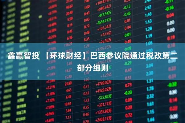 鑫赢智投 【环球财经】巴西参议院通过税改第二部分细则