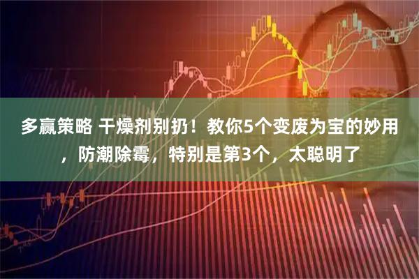 多赢策略 干燥剂别扔！教你5个变废为宝的妙用，防潮除霉，特别是第3个，太聪明了