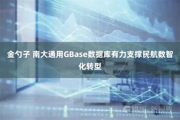 金勺子 南大通用GBase数据库有力支撑民航数智化转型