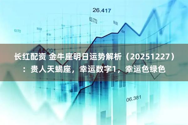 长红配资 金牛座明日运势解析（20251227）：贵人天蝎座，幸运数字1，幸运色绿色