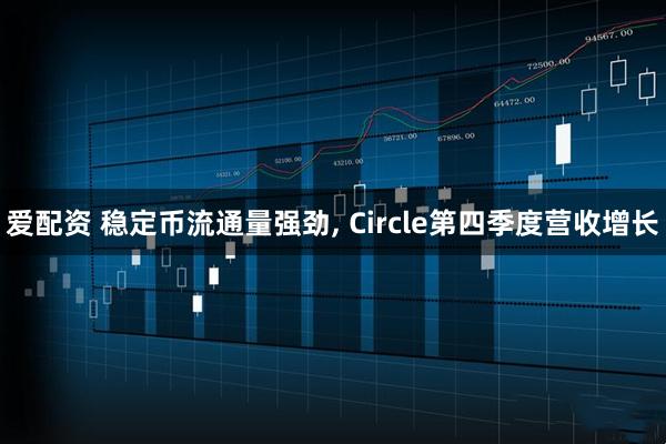 爱配资 稳定币流通量强劲, Circle第四季度营收增长
