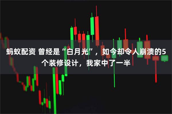 蚂蚁配资 曾经是“白月光”，如今却令人崩溃的5个装修设计，我家中了一半