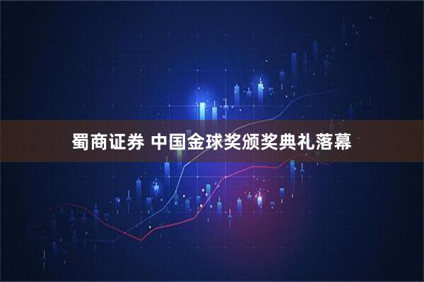 蜀商证券 中国金球奖颁奖典礼落幕
