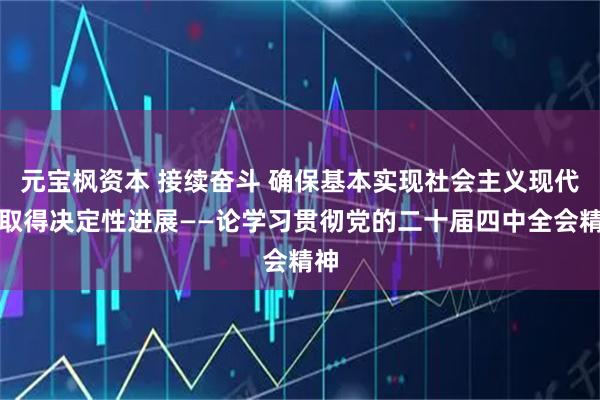 元宝枫资本 接续奋斗 确保基本实现社会主义现代化取得决定性进展——论学习贯彻党的二十届四中全会精神