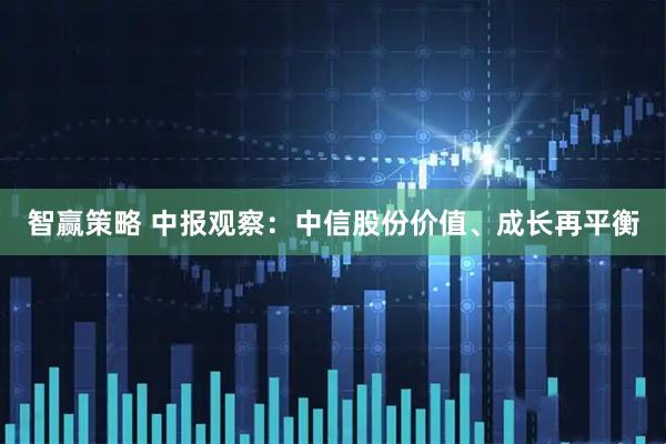 智赢策略 中报观察：中信股份价值、成长再平衡