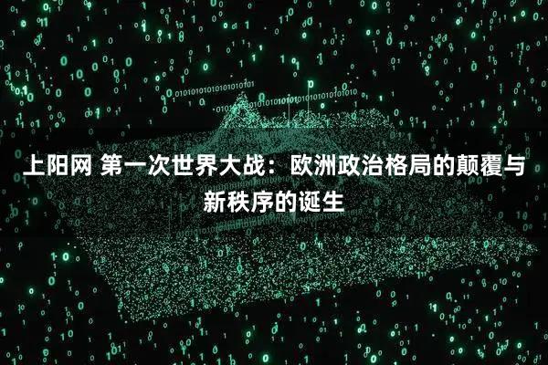 上阳网 第一次世界大战：欧洲政治格局的颠覆与新秩序的诞生